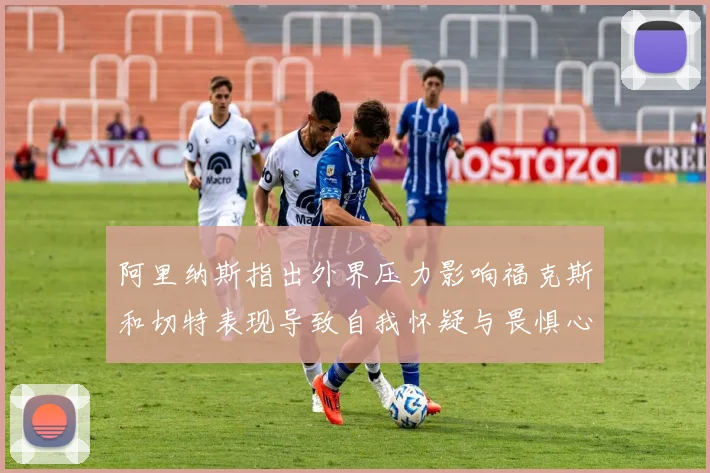 阿里纳斯指出外界压力影响福克斯和切特表现导致自我怀疑与畏惧心理