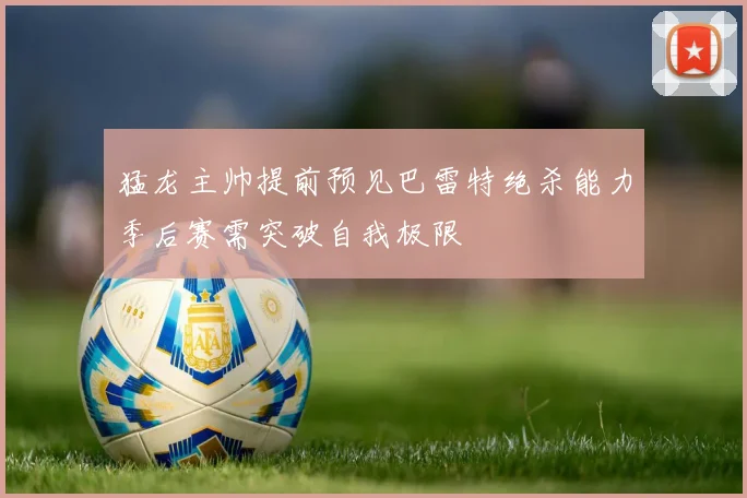 猛龙主帅提前预见巴雷特绝杀能力季后赛需突破自我极限