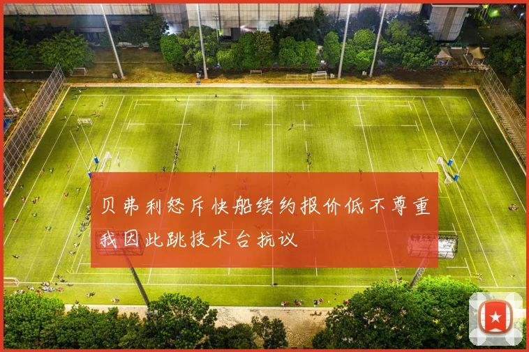 贝弗利怒斥快船续约报价低不尊重我因此跳技术台抗议