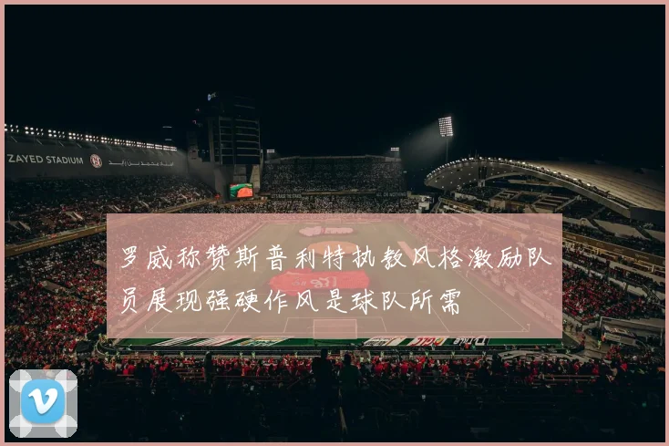 罗威称赞斯普利特执教风格激励队员展现强硬作风是球队所需