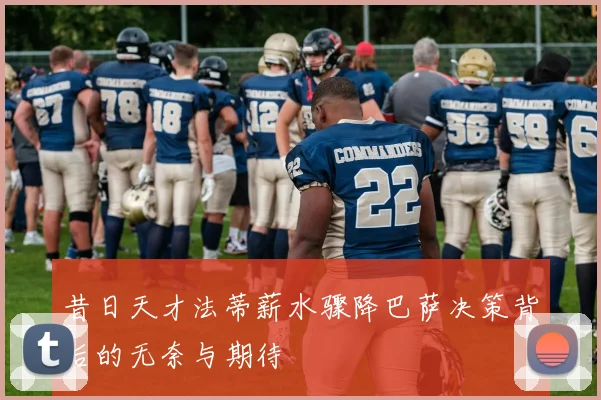 昔日天才法蒂薪水骤降巴萨决策背后的无奈与期待