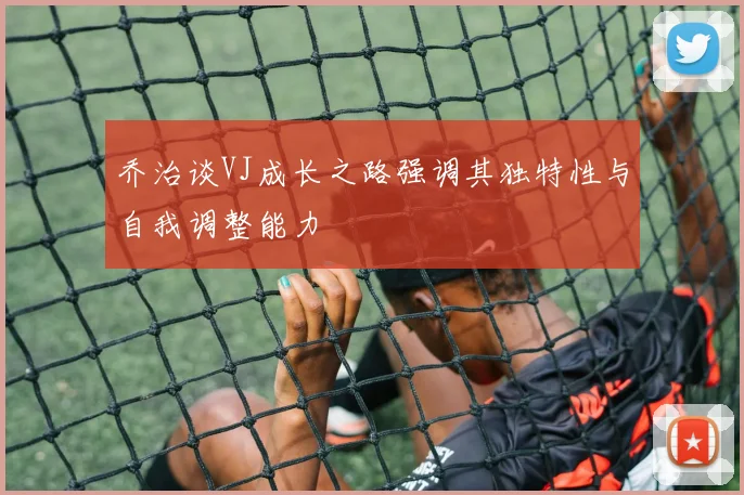 乔治谈VJ成长之路强调其独特性与自我调整能力