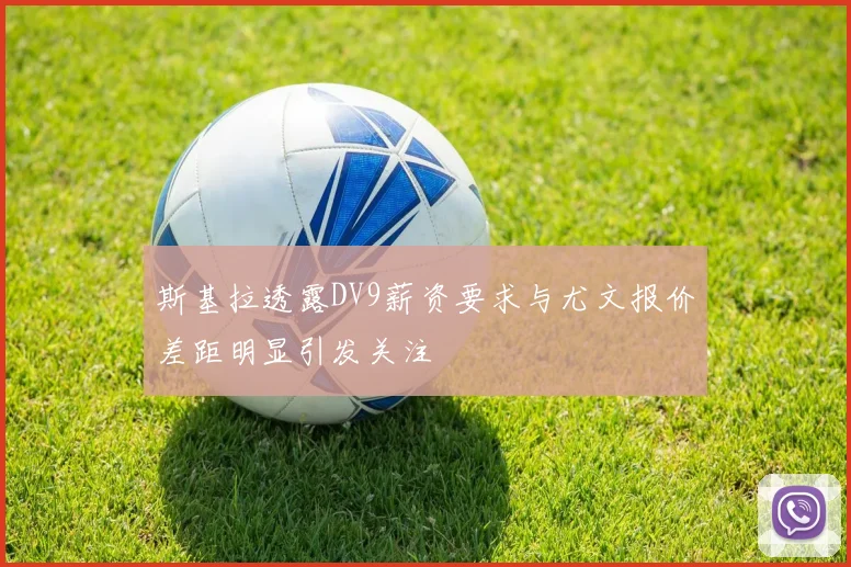 斯基拉透露DV9薪资要求与尤文报价差距明显引发关注