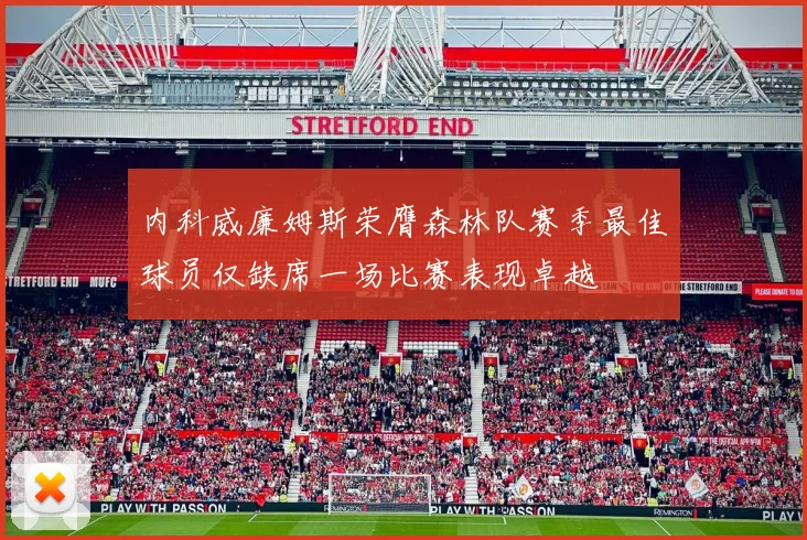 内科威廉姆斯荣膺森林队赛季最佳球员仅缺席一场比赛表现卓越