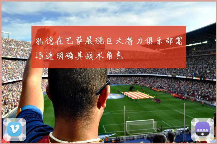 孔德在巴萨展现巨大潜力俱乐部需迅速明确其战术角色