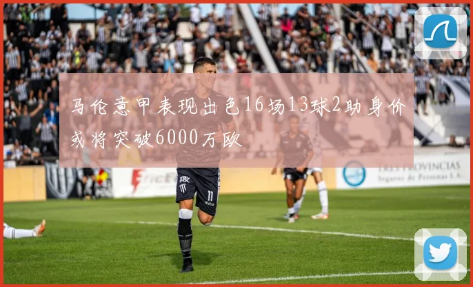 马伦意甲表现出色16场13球2助身价或将突破6000万欧