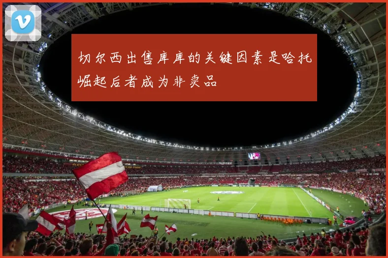 切尔西出售库库的关键因素是哈托崛起后者成为非卖品
