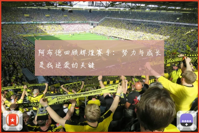 阿布德回顾辉煌赛季：努力与成长是我逆袭的关键