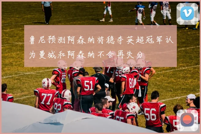 鲁尼预测阿森纳将稳夺英超冠军认为曼城和阿森纳不会再失分