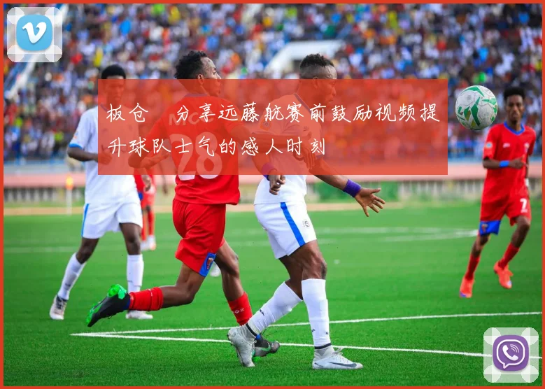 板仓滉分享远藤航赛前鼓励视频提升球队士气的感人时刻