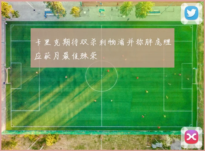 卡里克期待双杀利物浦并称胖虎理应获月最佳殊荣